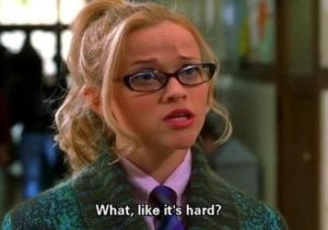 Elle Woods from Legally Blonde, "What, like it's hard?"